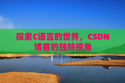 探索C语言的世界，CSDN博客的独特视角